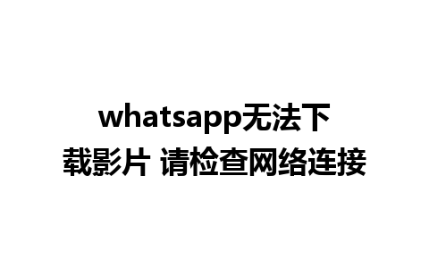 whatsapp无法下载影片 请检查网络连接