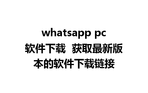 whatsapp pc软件下载  获取最新版本的软件下载链接