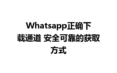 Whatsapp正确下载通道 安全可靠的获取方式