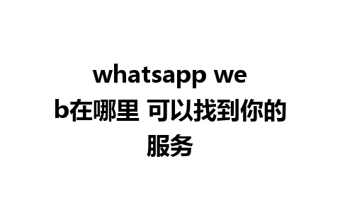 whatsapp web在哪里 可以找到你的服务