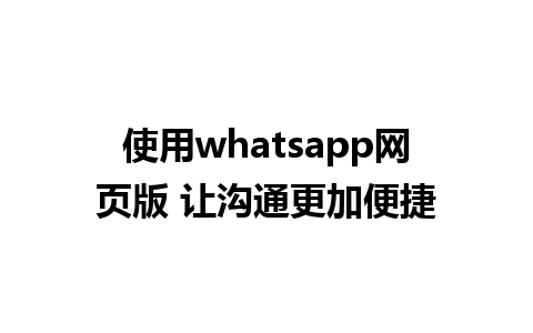 使用whatsapp网页版 让沟通更加便捷