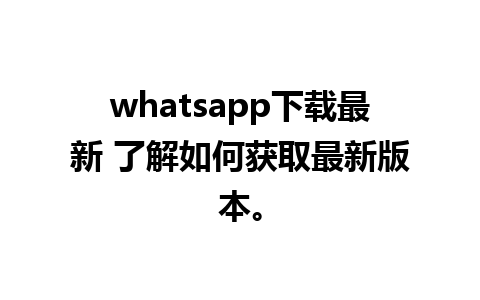 whatsapp下载最新 了解如何获取最新版本。