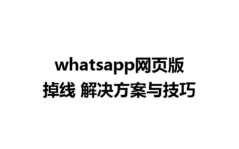 whatsapp网页版掉线 解决方案与技巧