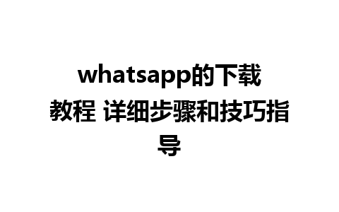 whatsapp的下载教程 详细步骤和技巧指导