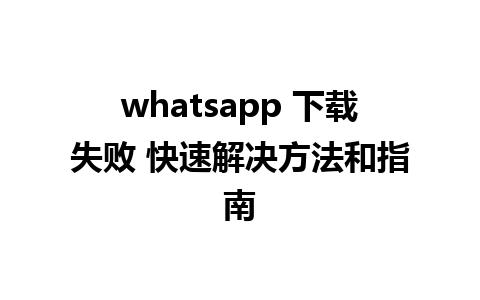 whatsapp 下载失败 快速解决方法和指南