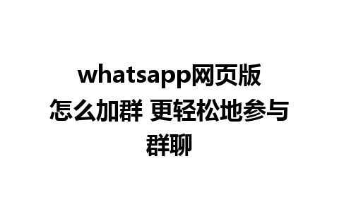 whatsapp网页版怎么加群 更轻松地参与群聊