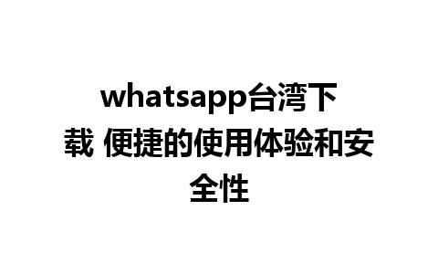 whatsapp台湾下载 便捷的使用体验和安全性