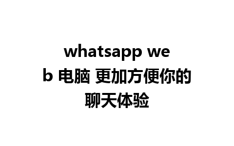 whatsapp web 电脑 更加方便你的聊天体验