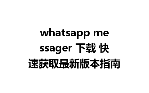 whatsapp messager 下载 快速获取最新版本指南