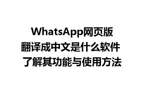 WhatsApp网页版翻译成中文是什么软件 了解其功能与使用方法