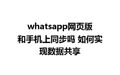 whatsapp网页版和手机上同步吗 如何实现数据共享