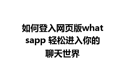 如何登入网页版whatsapp 轻松进入你的聊天世界