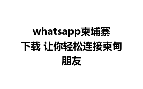 whatsapp柬埔寨下载 让你轻松连接柬甸朋友