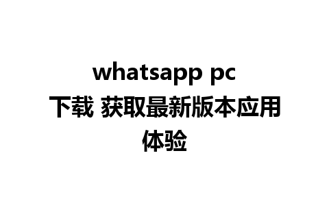 whatsapp pc下载 获取最新版本应用体验