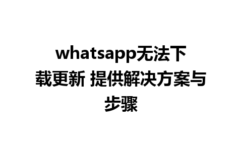 whatsapp无法下载更新 提供解决方案与步骤