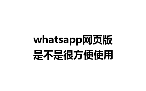 whatsapp网页版是不是很方便使用