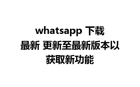 whatsapp 下载最新 更新至最新版本以获取新功能