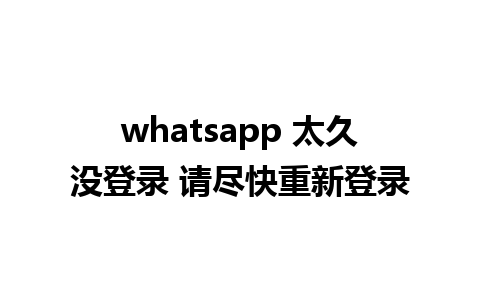 whatsapp 太久没登录 请尽快重新登录