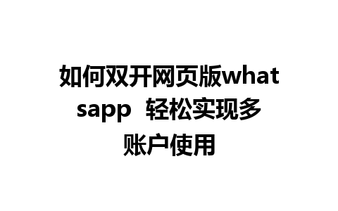 如何双开网页版whatsapp  轻松实现多账户使用