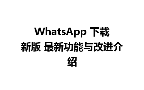 WhatsApp 下载新版 最新功能与改进介绍