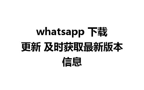 whatsapp 下载更新 及时获取最新版本信息