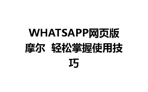 WHATSAPP网页版摩尔  轻松掌握使用技巧