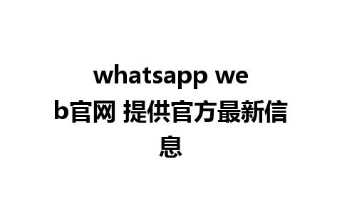 whatsapp web官网 提供官方最新信息