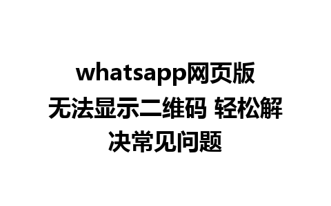 whatsapp网页版无法显示二维码 轻松解决常见问题