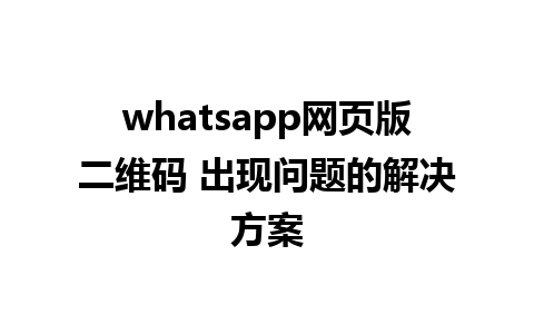 whatsapp网页版二维码 出现问题的解决方案