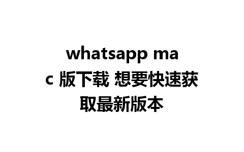 whatsapp mac 版下载 想要快速获取最新版本