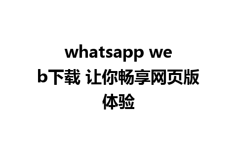 whatsapp web下载 让你畅享网页版体验