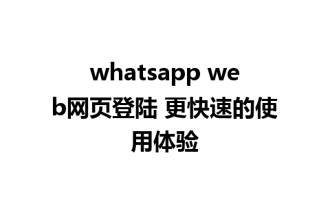 whatsapp web网页登陆 更快速的使用体验