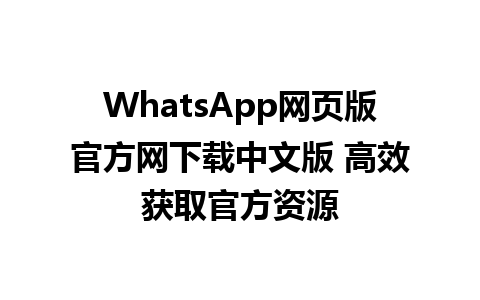 WhatsApp网页版官方网下载中文版 高效获取官方资源