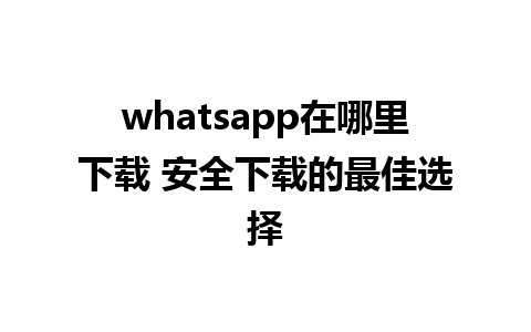 whatsapp在哪里下载 安全下载的最佳选择