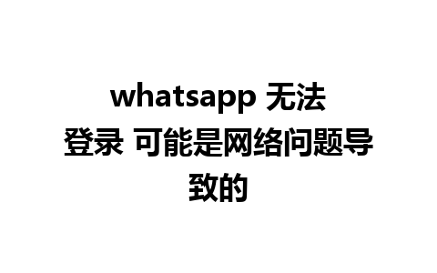 whatsapp 无法登录 可能是网络问题导致的