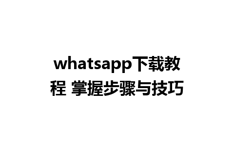 whatsapp下载教程 掌握步骤与技巧