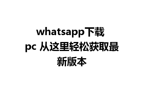 whatsapp下载 pc 从这里轻松获取最新版本