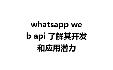 whatsapp web api 了解其开发和应用潜力