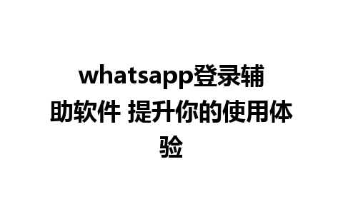 whatsapp登录辅助软件 提升你的使用体验