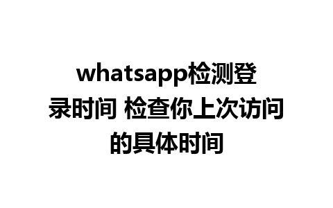 whatsapp检测登录时间 检查你上次访问的具体时间