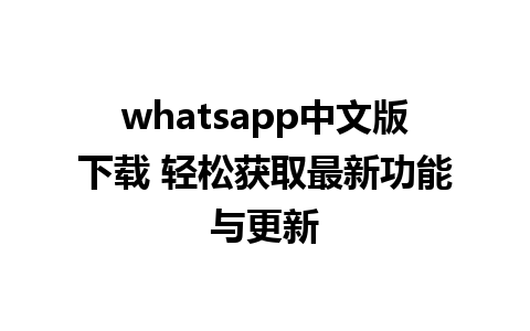 whatsapp中文版下载 轻松获取最新功能与更新