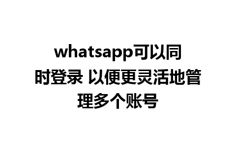 whatsapp可以同时登录 以便更灵活地管理多个账号