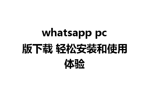 whatsapp pc版下载 轻松安装和使用体验