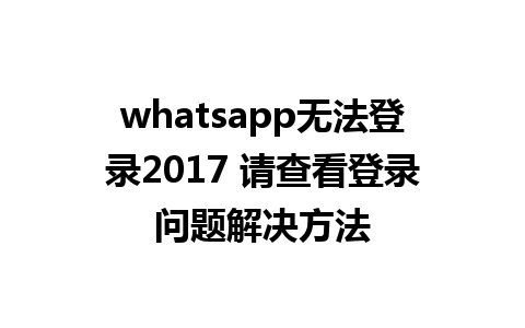 whatsapp无法登录2017 请查看登录问题解决方法