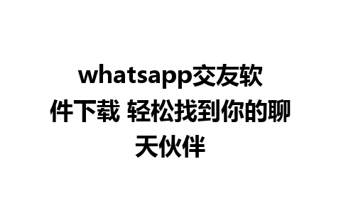 whatsapp交友软件下载 轻松找到你的聊天伙伴