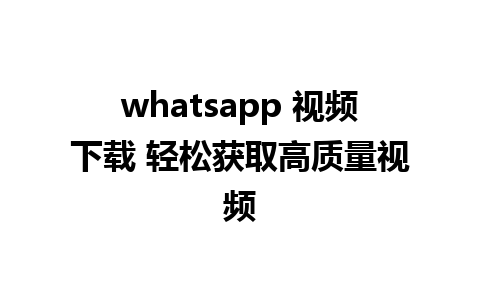 whatsapp 视频下载 轻松获取高质量视频