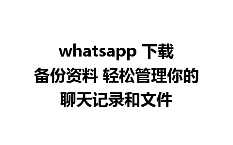 whatsapp 下载备份资料 轻松管理你的聊天记录和文件