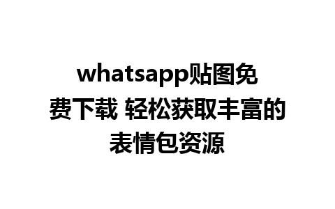 whatsapp贴图免费下载 轻松获取丰富的表情包资源