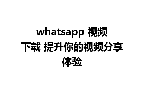 whatsapp 视频下载 提升你的视频分享体验