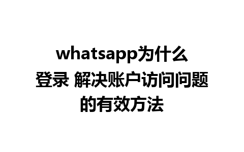 whatsapp为什么登录 解决账户访问问题的有效方法